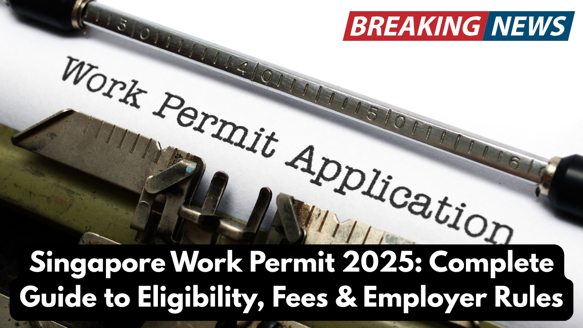 Singapore Work Permit 2025: Complete Guide to Eligibility, Fees & Employer Rules