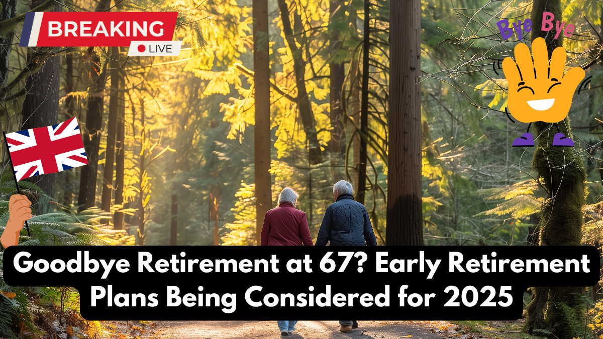 Goodbye Retirement at 67? Early Retirement Plans Being Considered for 2025