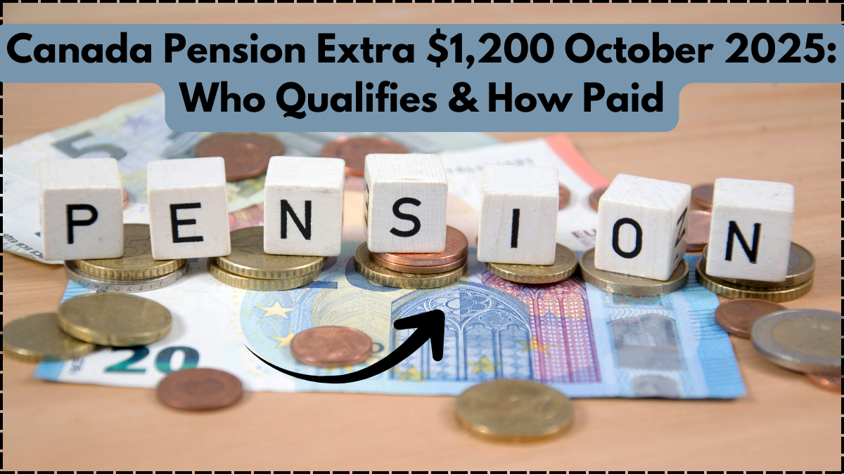Canada Pension Extra $1,200 October 2025: Who Qualifies & How Paid
