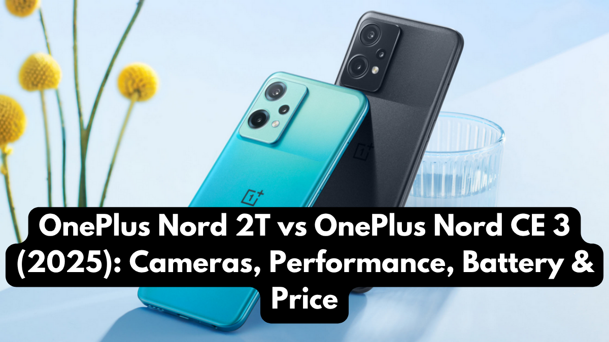 OnePlus Nord 2T vs OnePlus Nord CE 3 (2025): Cameras, Performance, Battery & Price