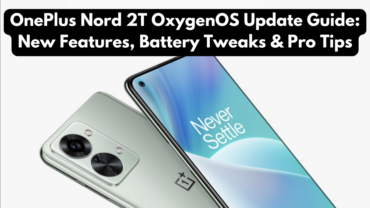 OnePlus Nord 2T OxygenOS Update Guide: New Features, Battery Tweaks & Pro Tips