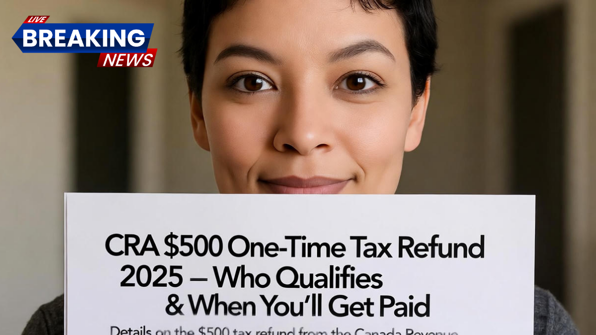 CRA $500 One-Time Tax Refund 2025 – Who Qualifies & When You’ll Get Paid