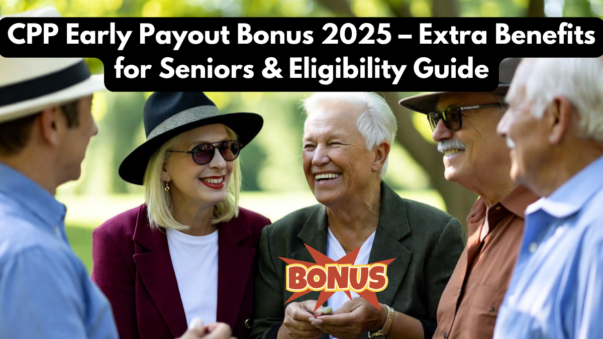 CPP Early Payout Bonus 2025 – Extra Benefits for Seniors & Eligibility Guide