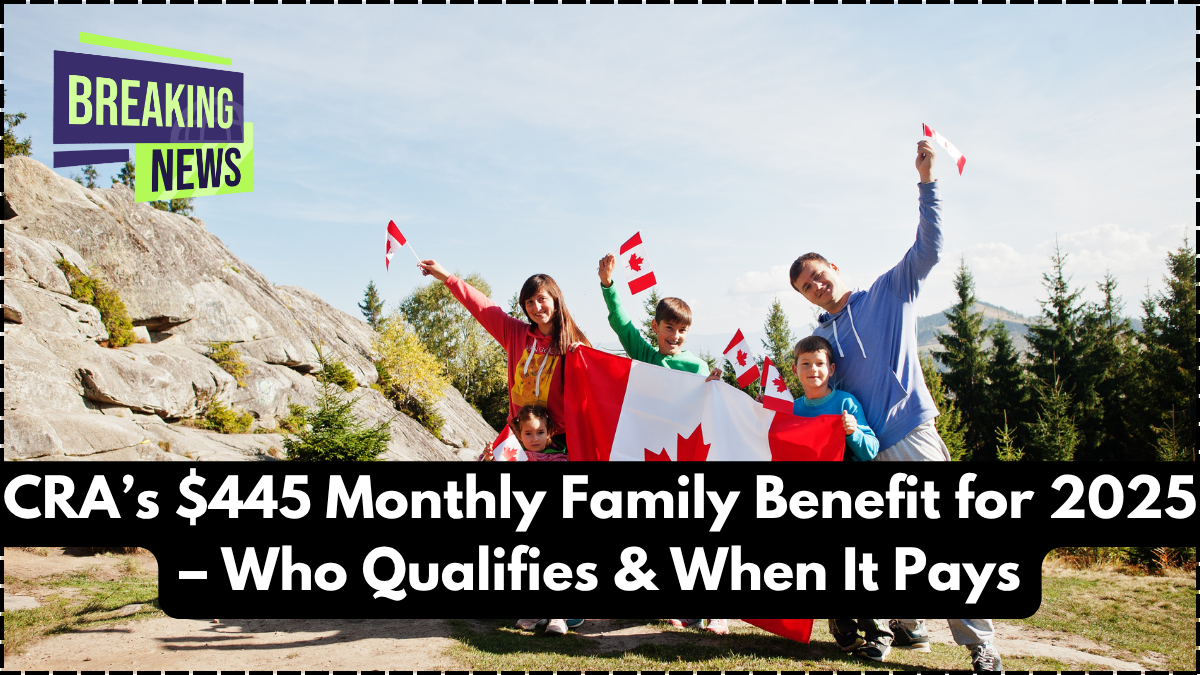 CRA’s $445 Monthly Family Benefit for 2025 – Who Qualifies & When It Pays