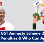 New GST Amnesty Scheme 2025: Waivers, Penalties & Who Can Apply Now
