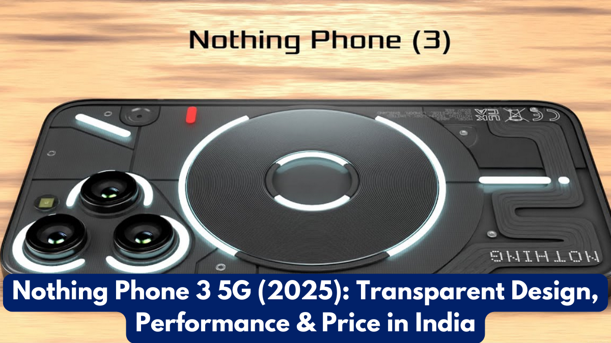 Nothing Phone 3 5G (2025): Transparent Design, Performance & Price in India