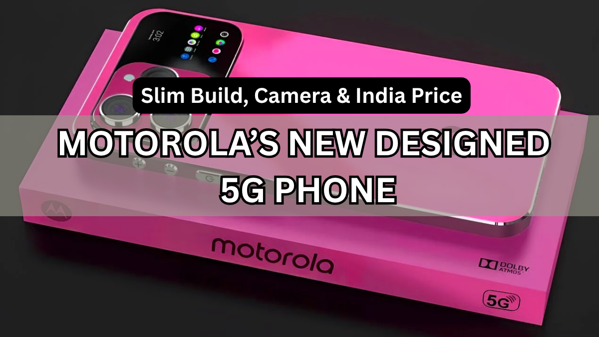 Motorola’s New Designed 5G Phone: Slim Build, Camera & India Price