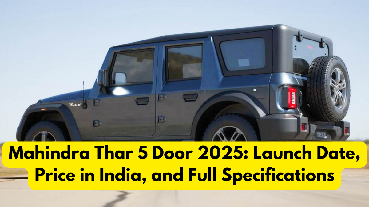 Mahindra Thar 5 Door 2025: Launch Date, Price in India, and Full Specifications